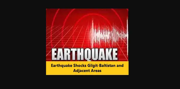 You are currently viewing Earthquake Shocks Gilgit-Baltistan and Adjacent Areas