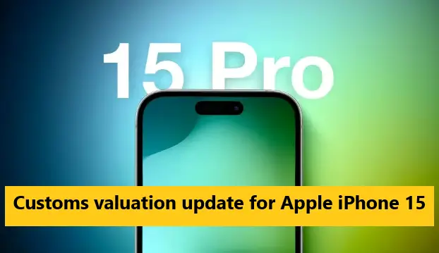 Customs valuation update for Apple iPhone 15