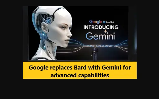 Google replaces Bard with Gemini for advanced capabilities