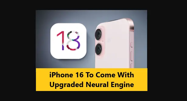 iPhone 16 To Come With Upgraded Neural Engine
