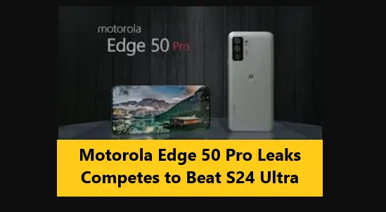 Motorola Edge 50 Pro Leaks Competes to Beat S24 Ultra