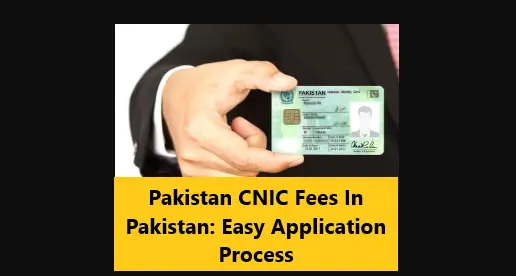 You are currently viewing Pakistan CNIC Fees In Pakistan: Easy Application Process