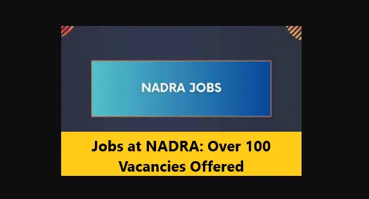 You are currently viewing Jobs at NADRA: Over 100 Vacancies Offered