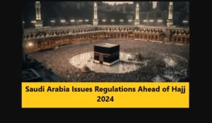 Read more about the article Saudi Arabia Issues Regulations Ahead of Hajj 2024