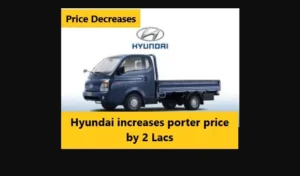 Hyundai increases porter price by 2 Lacs