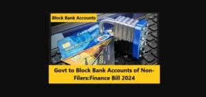 Govt to Block Bank Accounts of Non-Filers:Finance Bill 2024