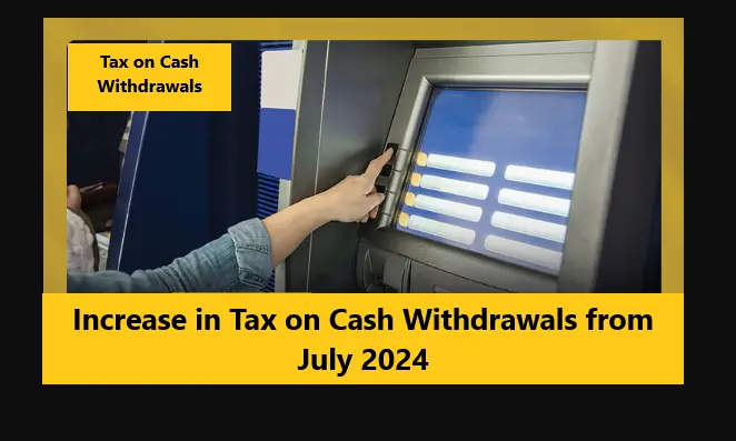 Increase in Tax on Cash Withdrawals from July 2024
