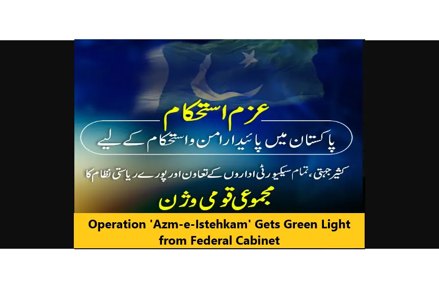 You are currently viewing Operation ‘Azm-e-Istehkam’ Gets Green Light from Federal Cabinet