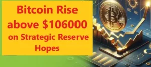 Bitcoin Rise above $106000 on Strategic Reserve Hopes